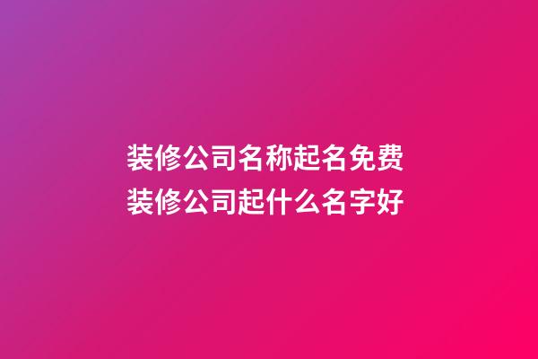 装修公司名称起名免费 装修公司起什么名字好-第1张-公司起名-玄机派